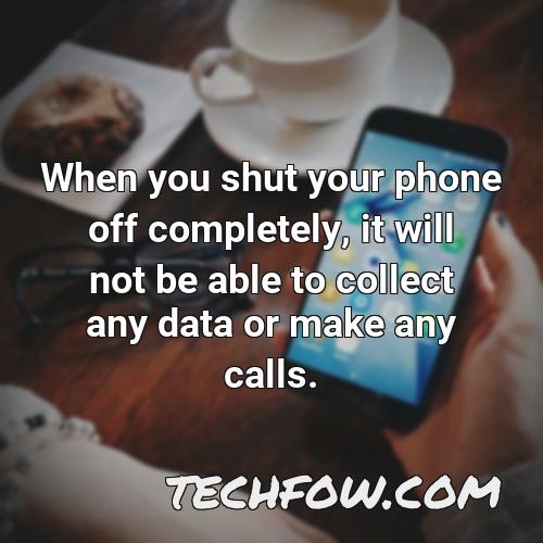 when you shut your phone off completely it will not be able to collect any data or make any calls