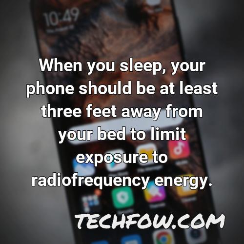 when you sleep your phone should be at least three feet away from your bed to limit exposure to radiofrequency energy 1