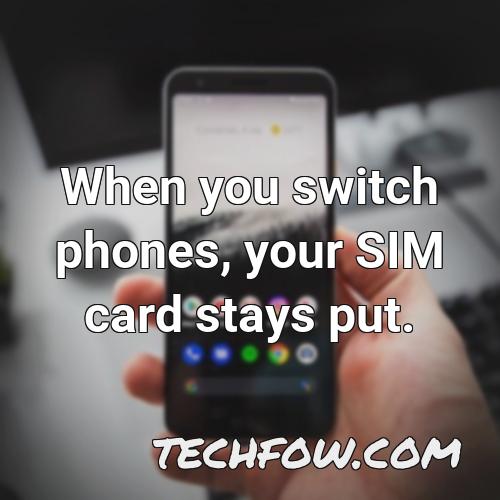 when you switch phones your sim card stays put