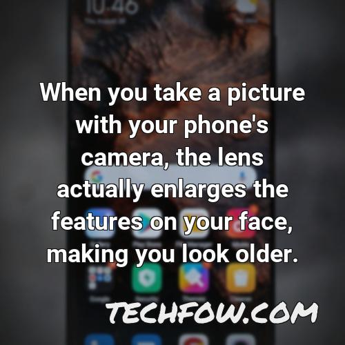 when you take a picture with your phone s camera the lens actually enlarges the features on your face making you look older