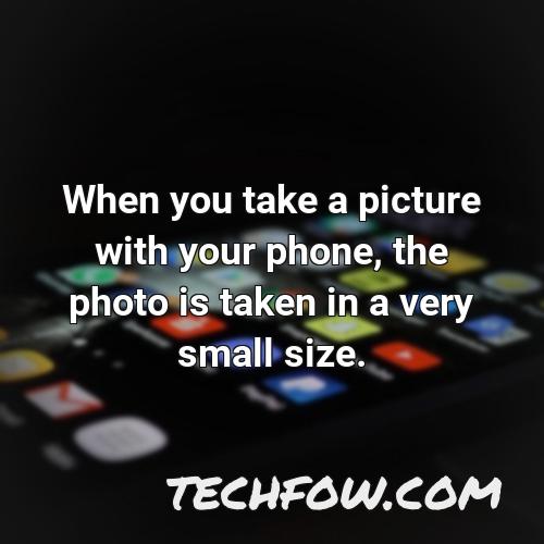 when you take a picture with your phone the photo is taken in a very small size