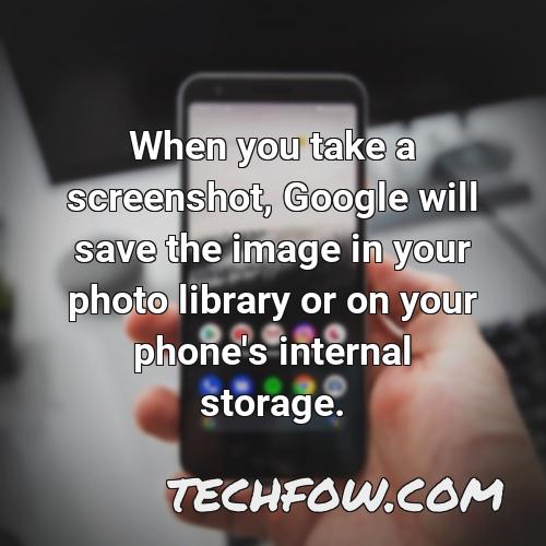 when you take a screenshot google will save the image in your photo library or on your phone s internal storage