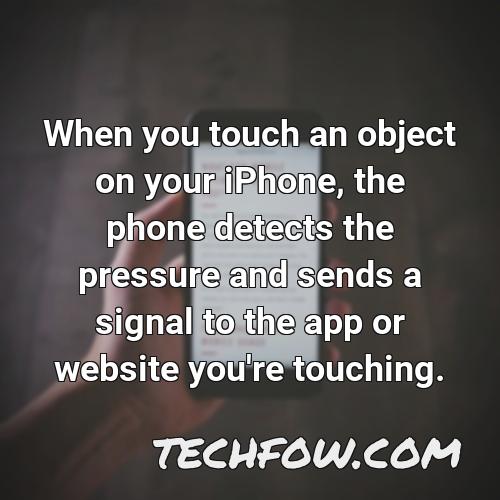 when you touch an object on your iphone the phone detects the pressure and sends a signal to the app or website you re touching