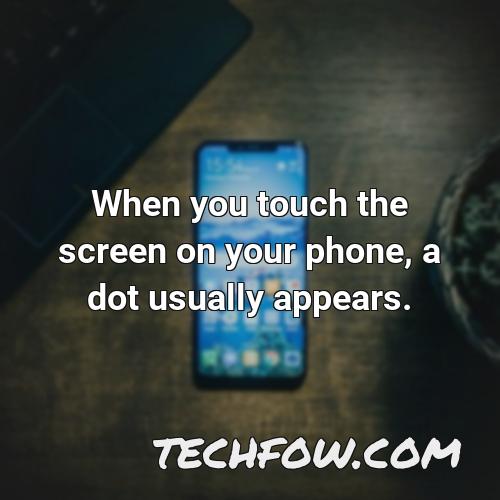 when you touch the screen on your phone a dot usually appears