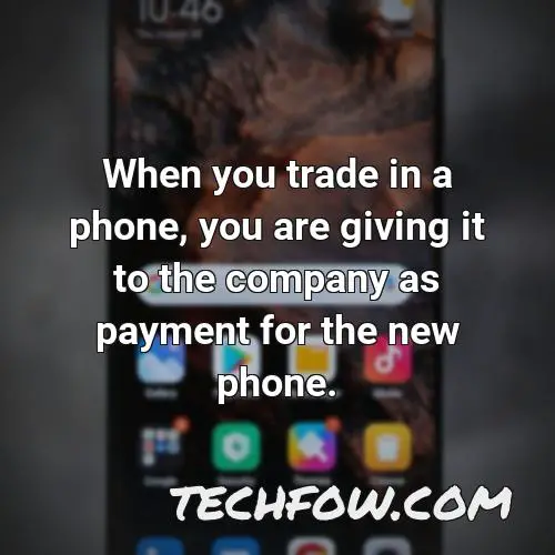 when you trade in a phone you are giving it to the company as payment for the new phone