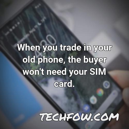 when you trade in your old phone the buyer won t need your sim card