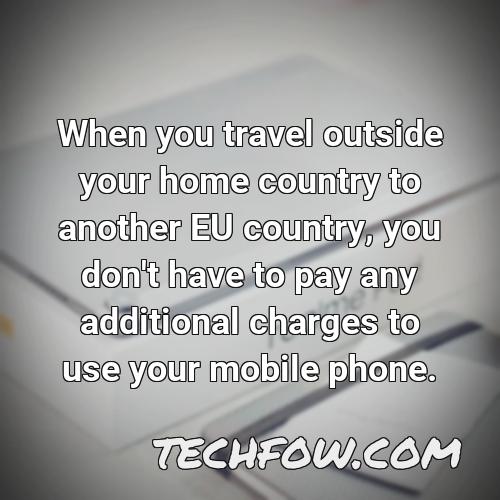 when you travel outside your home country to another eu country you don t have to pay any additional charges to use your mobile phone 1