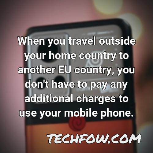 when you travel outside your home country to another eu country you don t have to pay any additional charges to use your mobile phone 2
