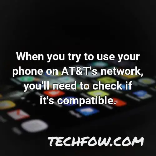 when you try to use your phone on at t s network you ll need to check if it s compatible