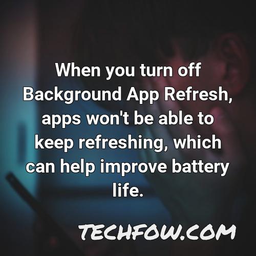when you turn off background app refresh apps won t be able to keep refreshing which can help improve battery life