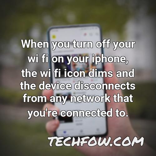 when you turn off your wi fi on your iphone the wi fi icon dims and the device disconnects from any network that you re connected to