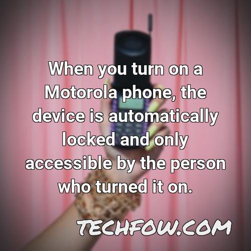 when you turn on a motorola phone the device is automatically locked and only accessible by the person who turned it on