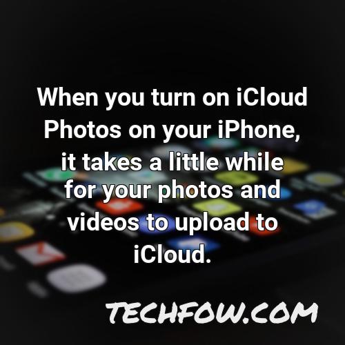 when you turn on icloud photos on your iphone it takes a little while for your photos and videos to upload to icloud