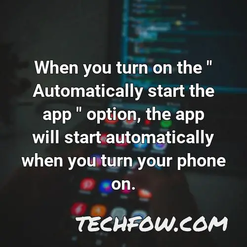 when you turn on the automatically start the app option the app will start automatically when you turn your phone on