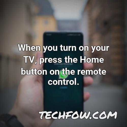 when you turn on your tv press the home button on the remote control