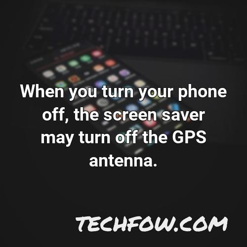 when you turn your phone off the screen saver may turn off the gps antenna