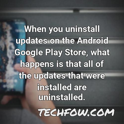 when you uninstall updates on the android google play store what happens is that all of the updates that were installed are uninstalled