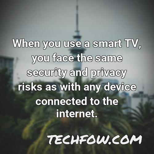 when you use a smart tv you face the same security and privacy risks as with any device connected to the internet 1