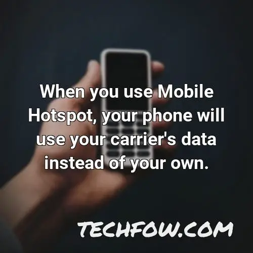 when you use mobile hotspot your phone will use your carrier s data instead of your own