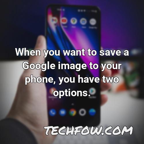 when you want to save a google image to your phone you have two options
