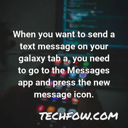 when you want to send a text message on your galaxy tab a you need to go to the messages app and press the new message icon