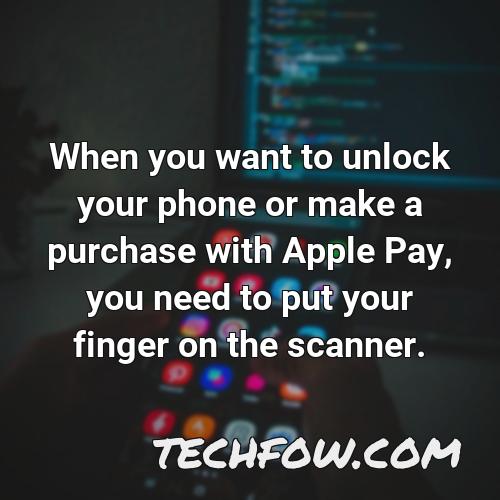 when you want to unlock your phone or make a purchase with apple pay you need to put your finger on the scanner