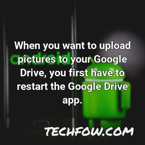 when you want to upload pictures to your google drive you first have to restart the google drive app