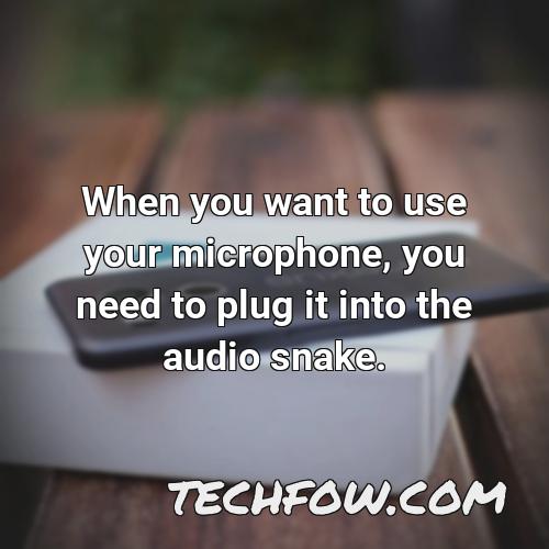 when you want to use your microphone you need to plug it into the audio snake