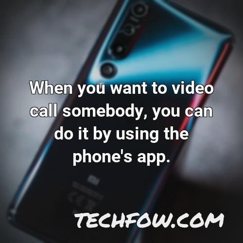 when you want to video call somebody you can do it by using the phone s app