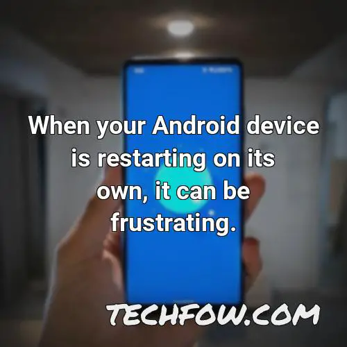 when your android device is restarting on its own it can be frustrating