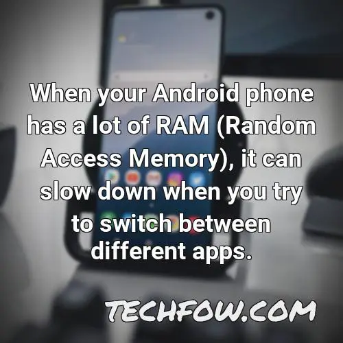 when your android phone has a lot of ram random access memory it can slow down when you try to switch between different apps