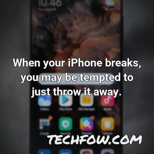 when your iphone breaks you may be tempted to just throw it away