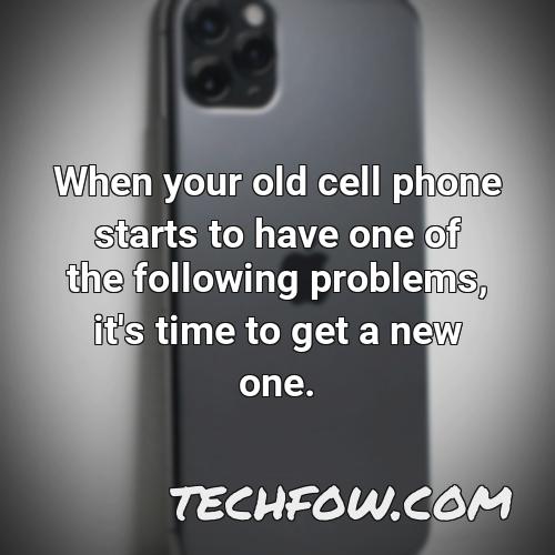 when your old cell phone starts to have one of the following problems it s time to get a new one