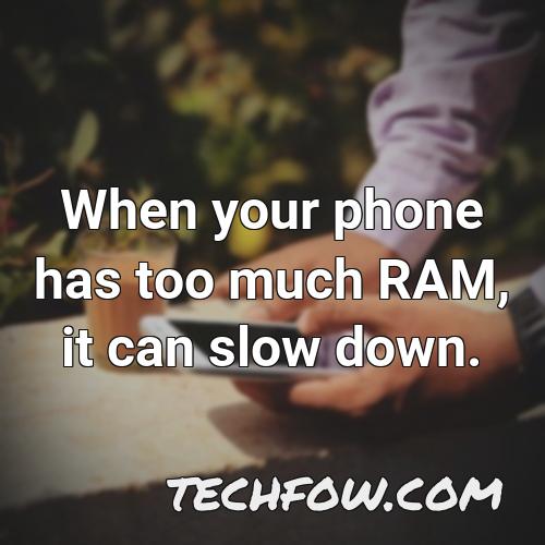 when your phone has too much ram it can slow down