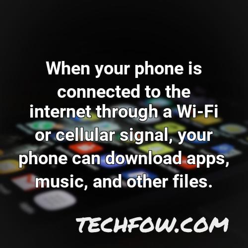 when your phone is connected to the internet through a wi fi or cellular signal your phone can download apps music and other files