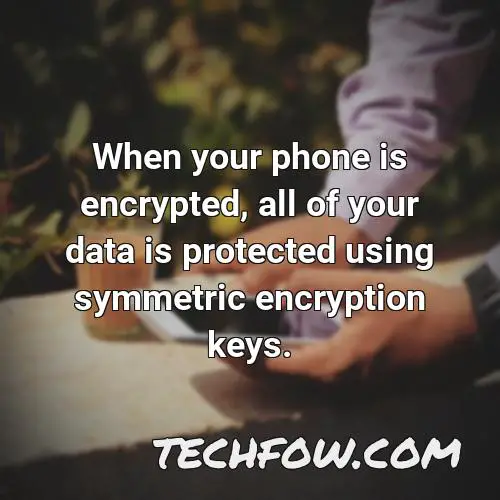 when your phone is encrypted all of your data is protected using symmetric encryption keys