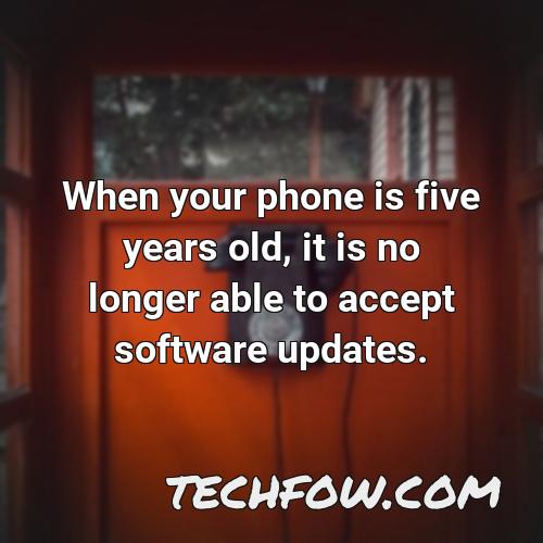when your phone is five years old it is no longer able to accept software updates