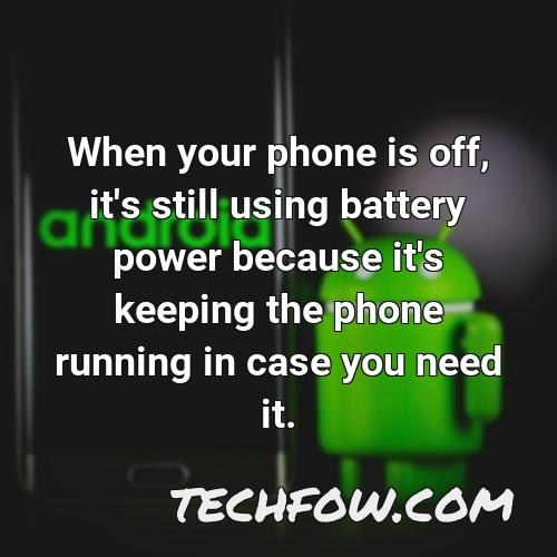 when your phone is off it s still using battery power because it s keeping the phone running in case you need it