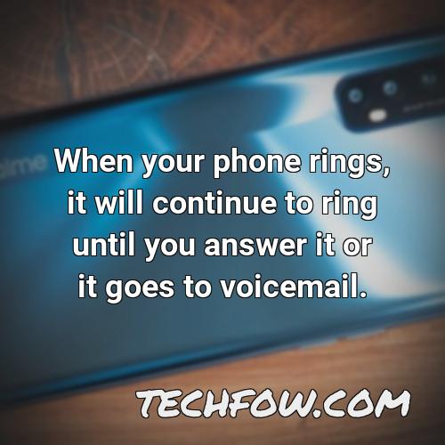 when your phone rings it will continue to ring until you answer it or it goes to voicemail