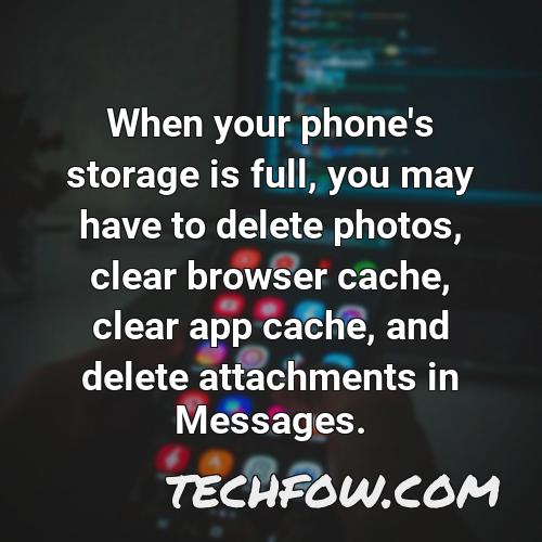 when your phone s storage is full you may have to delete photos clear browser cache clear app cache and delete attachments in messages