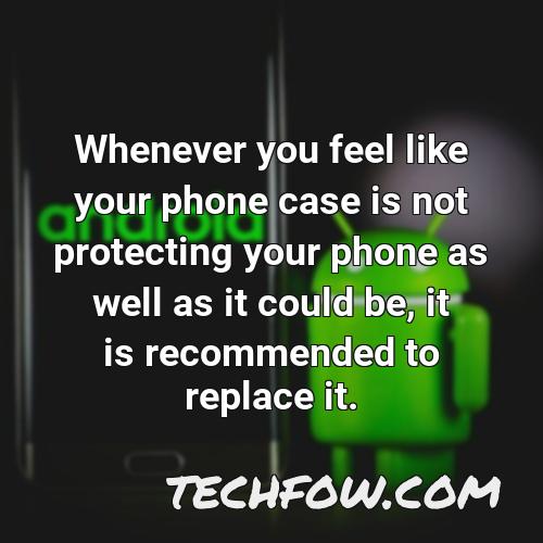 whenever you feel like your phone case is not protecting your phone as well as it could be it is recommended to replace it