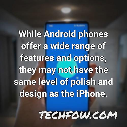 while android phones offer a wide range of features and options they may not have the same level of polish and design as the iphone