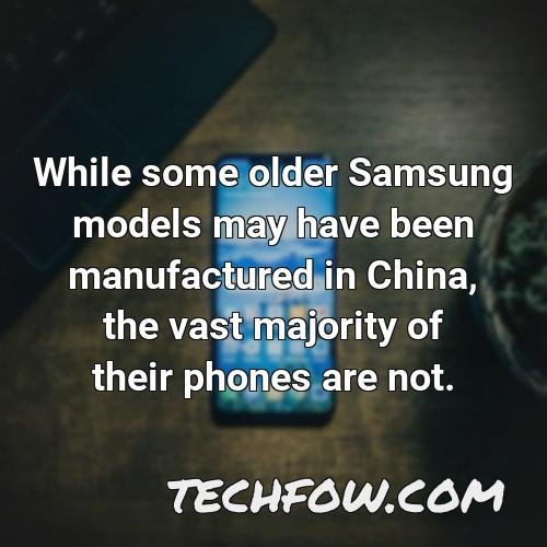 while some older samsung models may have been manufactured in china the vast majority of their phones are not
