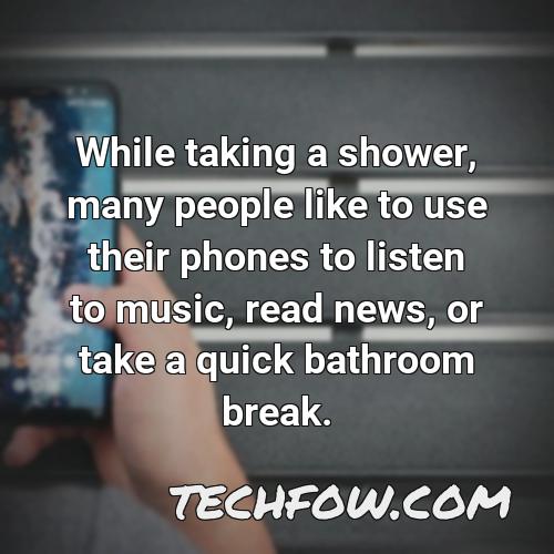 while taking a shower many people like to use their phones to listen to music read news or take a quick bathroom break