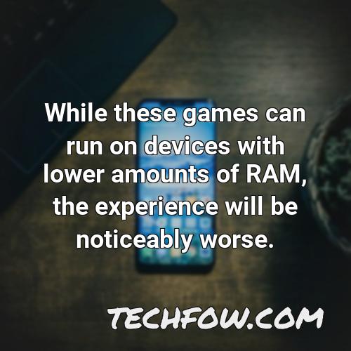 while these games can run on devices with lower amounts of ram the experience will be noticeably worse