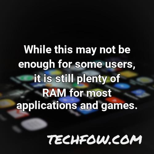 while this may not be enough for some users it is still plenty of ram for most applications and games