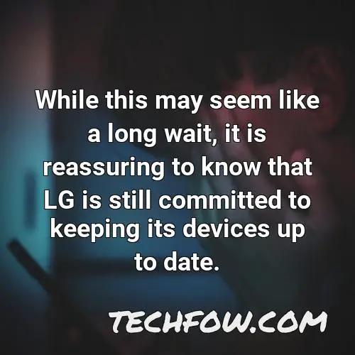while this may seem like a long wait it is reassuring to know that lg is still committed to keeping its devices up to date