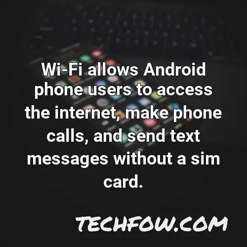 wi fi allows android phone users to access the internet make phone calls and send text messages without a sim card