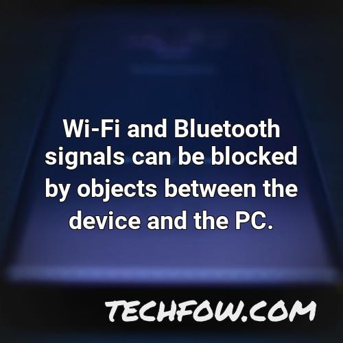 wi fi and bluetooth signals can be blocked by objects between the device and the pc