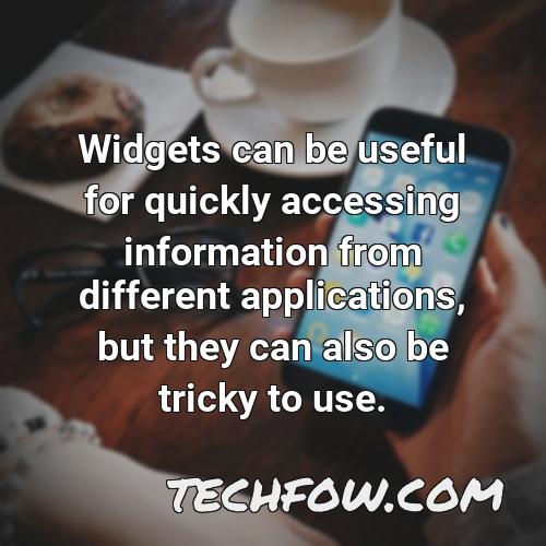 widgets can be useful for quickly accessing information from different applications but they can also be tricky to use